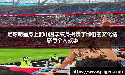 足球明星身上的中国字纹身揭示了他们的文化情感与个人故事
