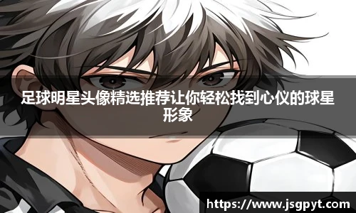 足球明星头像精选推荐让你轻松找到心仪的球星形象